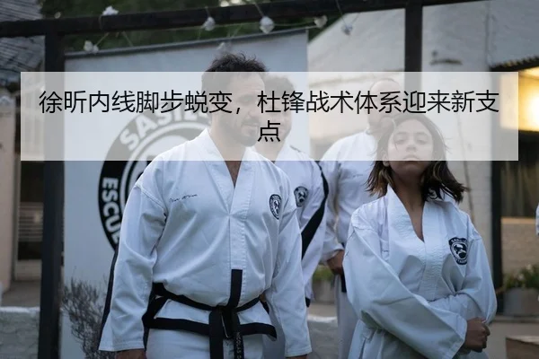 徐昕内线脚步蜕变，杜锋战术体系迎来新支点